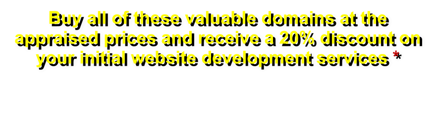 Buy all of these valuable domains at the appraised prices and receive a 20% discount on your initial website development services *