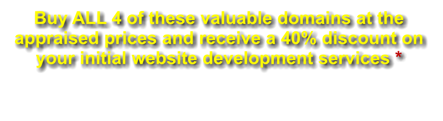 Buy ALL 4 of these valuable domains at the appraised prices and receive a 40% discount on your initial website development services *