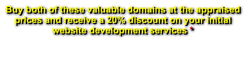 Buy both of these valuable domains at the appraised prices and receive a 20% discount on your initial website development services *