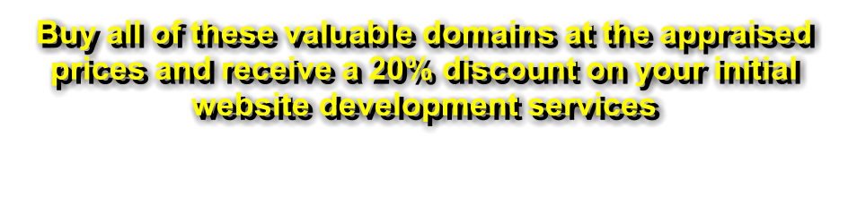 Buy all of these valuable domains at the appraised prices and receive a 20% discount on your initial website development services