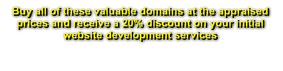 Buy all of these valuable domains at the appraised prices and receive a 20% discount on your initial website development services
