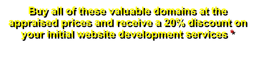 Buy all of these valuable domains at the appraised prices and receive a 20% discount on your initial website development services *